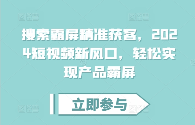 搜索霸屏精准获客，2024短视频新风口，轻松实现产品霸屏【焦圣希18818568866】