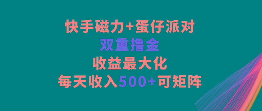 快手磁力+蛋仔派对，双重撸金，收益最大化，每天收入500+，可矩阵