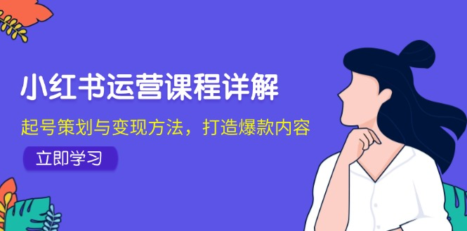 小红书运营课程详解：起号策划与变现方法，打造爆款内容【焦圣希18818568866】